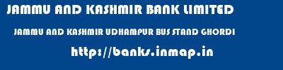 JAMMU AND KASHMIR BANK LIMITED  JAMMU AND KASHMIR UDHAMPUR BUS STAND GHORDI   banks information 